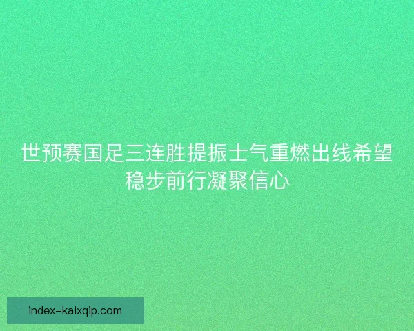 世预赛国足三连胜提振士气重燃出线希望稳步前行凝聚信心