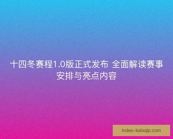 十四冬赛程1.0版正式发布 全面解读赛事安排与亮点内容